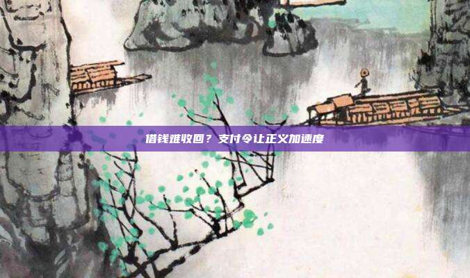 借钱难收回?支付令让正义加速度
