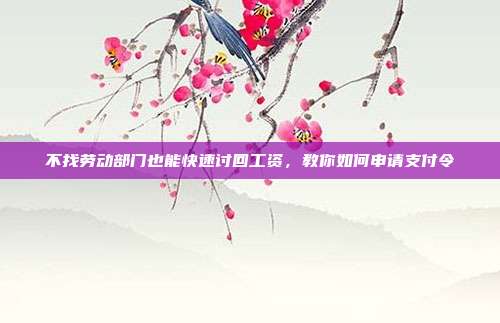 不找劳动部门也能快速讨回工资,教你如何申请支付令