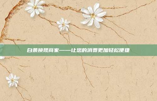 白条换现商家——让您的消费更加轻松便捷
