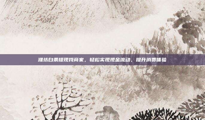 潍坊白条提现找商家,轻松实现现金流动,提升消费体验