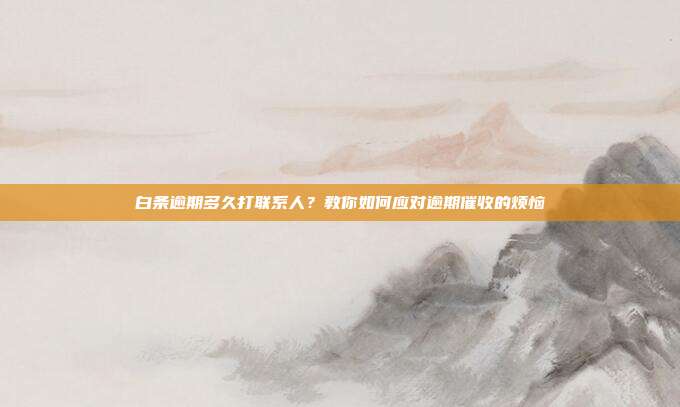 白条逾期多久打联系人?教你如何应对逾期催收的烦恼