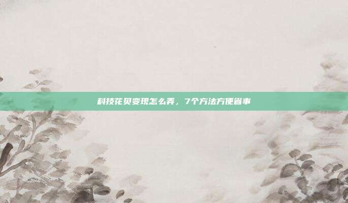 科技花贝变现怎么弄,7个方法方便省事