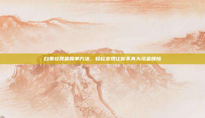 白条兑现最简单方法,轻松变现让你不再为资金烦恼