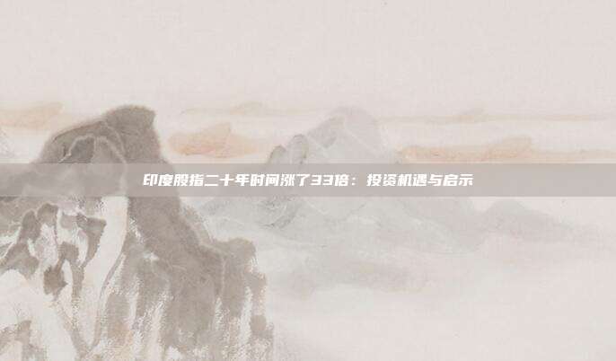 印度股指二十年时间涨了33倍:投资机遇与启示