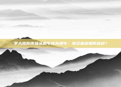 李大霄称市场从疯牛转为慢牛:投资者应如何应对?
