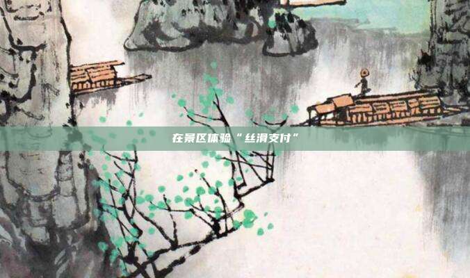 在景区体验“丝滑支付”