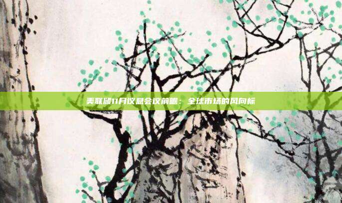 美联储11月议息会议前瞻:全球市场的风向标
