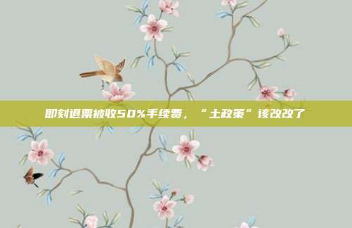 即刻退票被收50%手续费,“土政策”该改改了