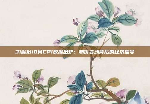 31省份10月CPI数据出炉:物价变动背后的经济信号