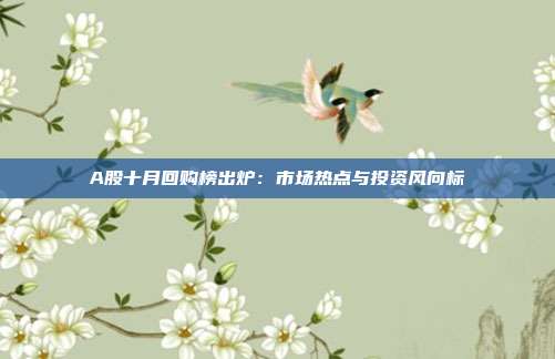 A股十月回购榜出炉:市场热点与投资风向标