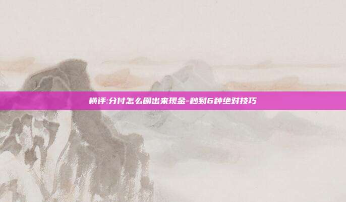 横评:分付怎么刷出来现金-秒到6种绝对技巧