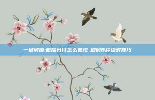 一键解锁:微信分付怎么套现-秒到6种绝对技巧