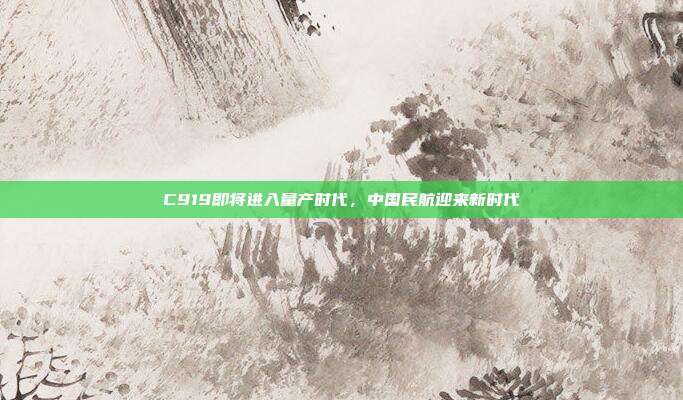 C919即将进入量产时代,中国民航迎来新时代