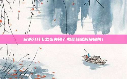 白条分分卡怎么关闭?教你轻松解决困扰!