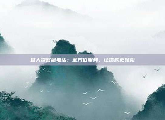 宜人贷客服电话:全方位服务,让借款更轻松