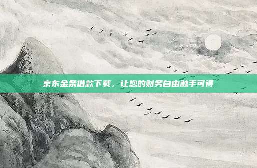 京东金条借款下载,让您的财务自由触手可得