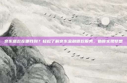 京东借款在哪找到?轻松了解京东金融借款服务,助你实现梦想
