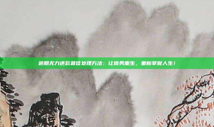 逾期无力还款最佳处理方法:让债务重生,重新掌握人生!