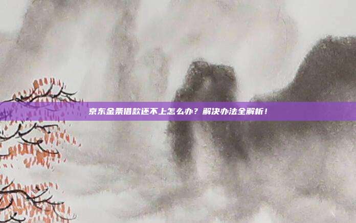 京东金条借款还不上怎么办?解决办法全解析!