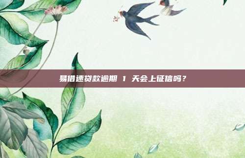 易借速贷款逾期 1 天会上征信吗?