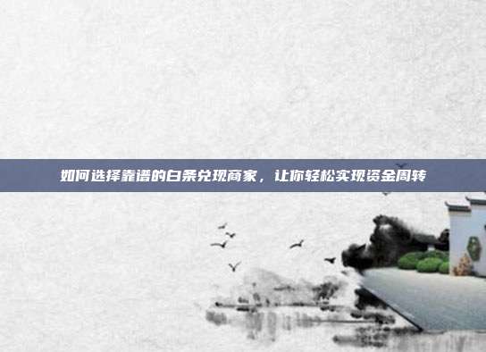 如何选择靠谱的白条兑现商家,让你轻松实现资金周转