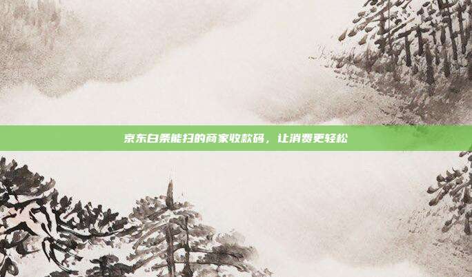 京东白条能扫的商家收款码,让消费更轻松