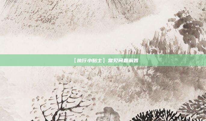 【执行小贴士】常见问题解答